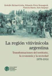 La región vitivinícola argentina : transformaciones del territorio, la economía y la sociedad 1870-1914.